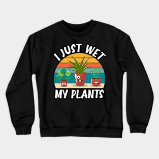 Funny Gardener Plant Lover I Just Wet My Plants Crewneck Sweatshirt